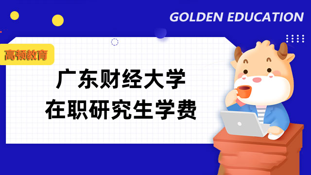 2023年广东财经大学在职研究生学费一览表！报名须知