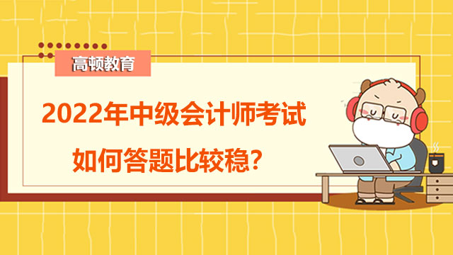 2022年中级会计师考试如何答题比较稳?