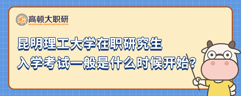 昆明理工大学在职研究生入学考试一般是什么时候开始？考研人注意