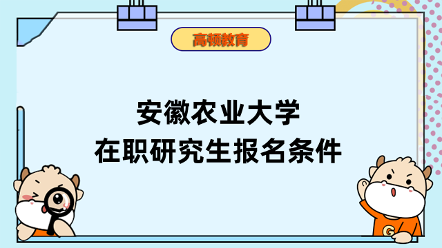 2023年安徽农业大学在职研究生报名条件是什么？来看看