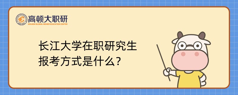 长江大学在职研究生报考方式是什么？已解答