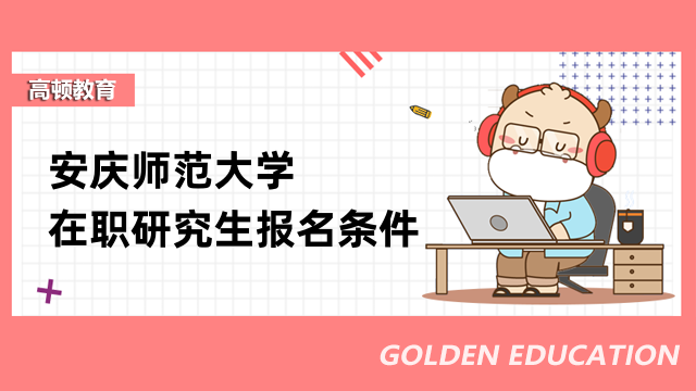 2023年安庆师范大学在职研究生报考条件一览-最新公布