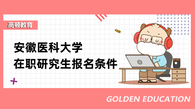 2023安徽医科大学在职研究生报名条件是哪些？考生速看