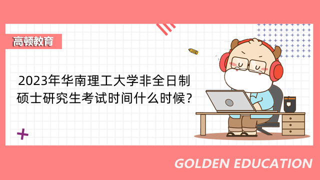 2023年华南理工大学非全日制硕士研究生考试时间什么时候？复试在几月？