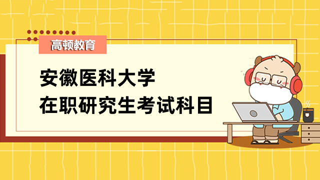 公布了没？2023年安徽医科大学在职研究考试科目是什么