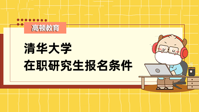 2023年清华大学在职研究生报名条件有哪些？详情一览