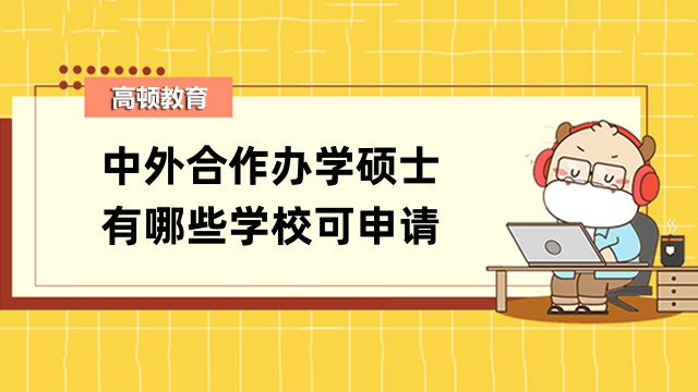 中外合作办学硕士有哪些学校可申请？热门院校汇总