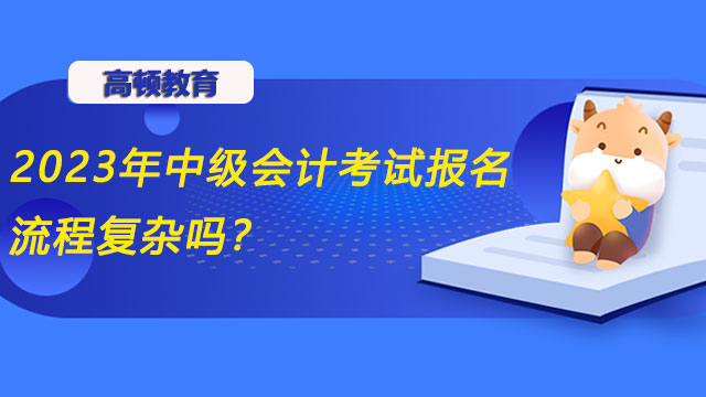 2023年中级会计考试报名流程复杂吗?