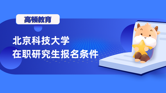 2023年北京科技大学在职研究生报名条件确定！赶紧来看