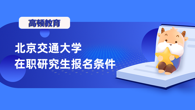 2023年北京交通大学在职研究生报考条件是这些！很重要