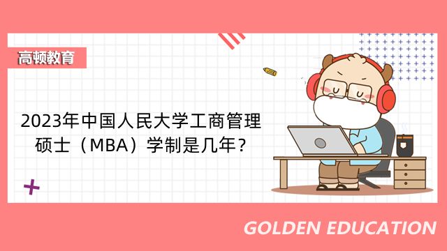 2023年中国人民大学工商管理硕士（MBA）学制是几年？读几年？