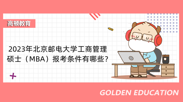 2023年北京邮电大学工商管理硕士（MBA）报考条件有哪些？看这一篇就清楚！