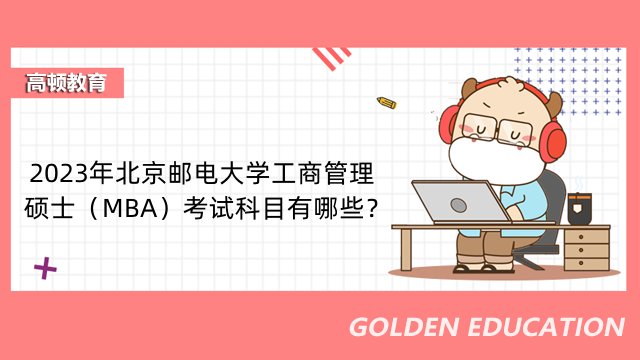 2023年北京邮电大学工商管理硕士（MBA）考试科目有哪些？考哪些内容？