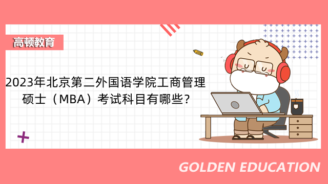 2023年北京第二外国语学院工商管理硕士（MBA）考试科目有哪些？考生速速查看！