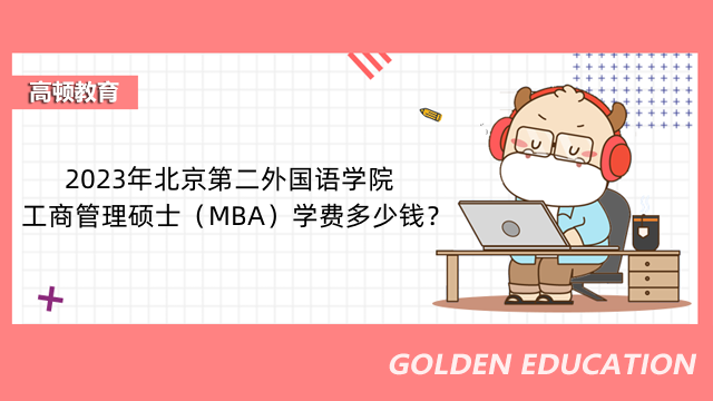 2023年北京第二外国语学院工商管理硕士（MBA）学费多少钱？贵吗？