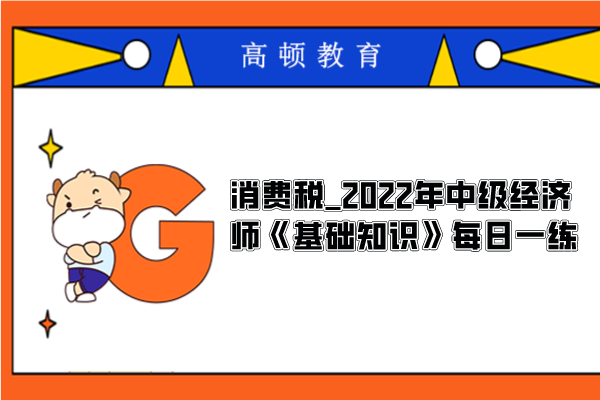 消费税_2022年中级经济师《基础知识》每日一练（10.13）