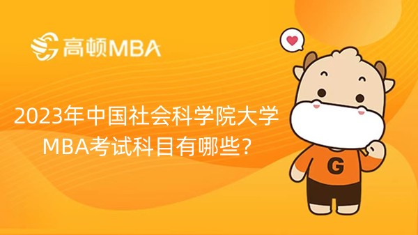 2023年中国社会科学院大学工商管理硕士（MBA）考试科目有哪些？点击查看