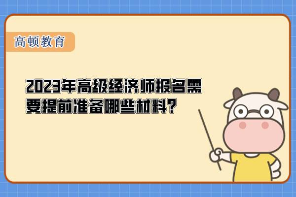 2023年高級(jí)經(jīng)濟(jì)師報(bào)名需要提前準(zhǔn)備哪些材料？