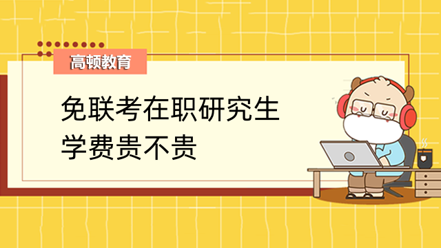 免联考在职研究生学费贵不贵？考生们进来关注