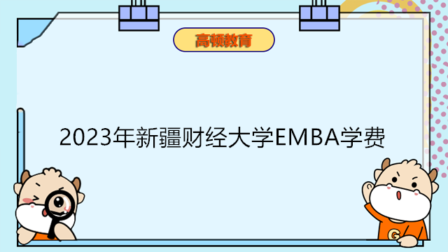 2023年新疆财经大学EMBA学费一览！在职研费用全新信息