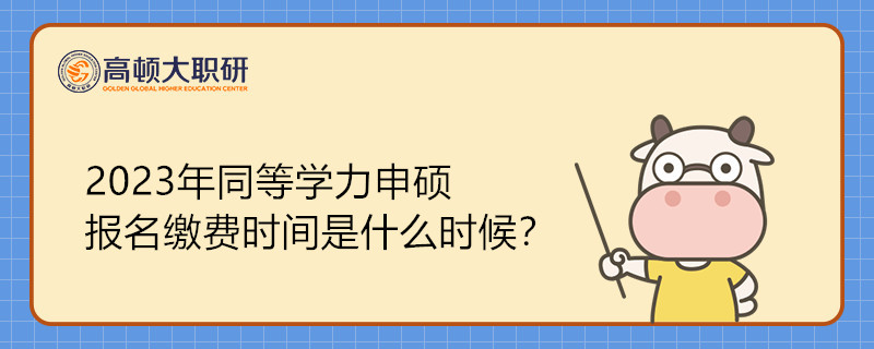 2023年同等学力申硕报名缴费时间是什么时候？