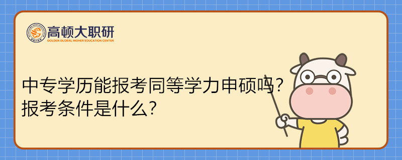 中专学历能报考同等学力申硕吗？报考条件是什么？