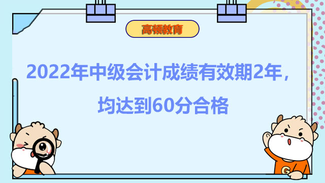 2022年中级会计成绩有效期2年，均达到60分合格