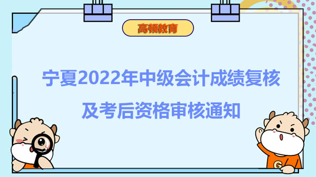 宁夏2022年中级会计成绩复核及考后资格审核通知