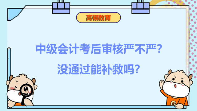 中级会计考后审核严不严?没通过能补救吗?