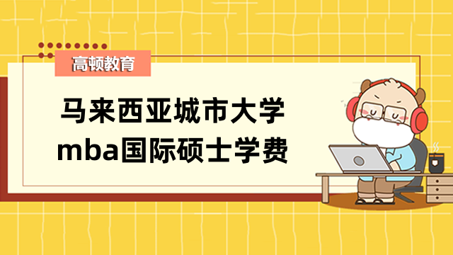 千万别错过！马来西亚城市大学mba国际硕士学费介绍