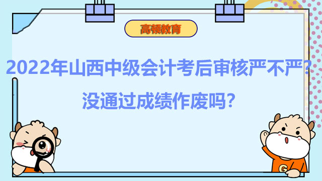 2022年山西中级会计考后审核严不严?没通过成绩作废吗?