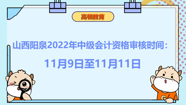 山西阳泉2022年中级会计资格审核时间：11月9日至11月11日