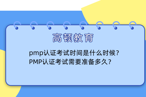 pmp认证考试时间是什么时候？PMP认证考试需要准备多久？