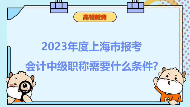 2023年上海市报考会计中级职称需要什么条件?