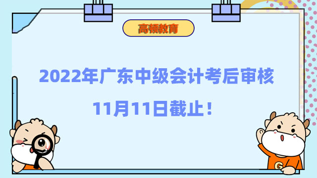 2022年广东中级会计考后审核11月11日截止，抓紧申请