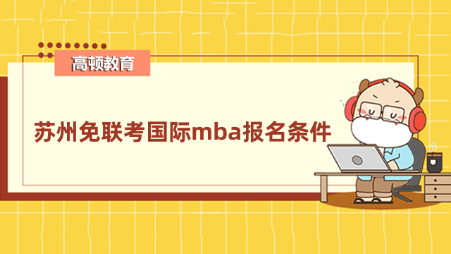 苏州免联考国际mba报名条件是什么？一文带你了解