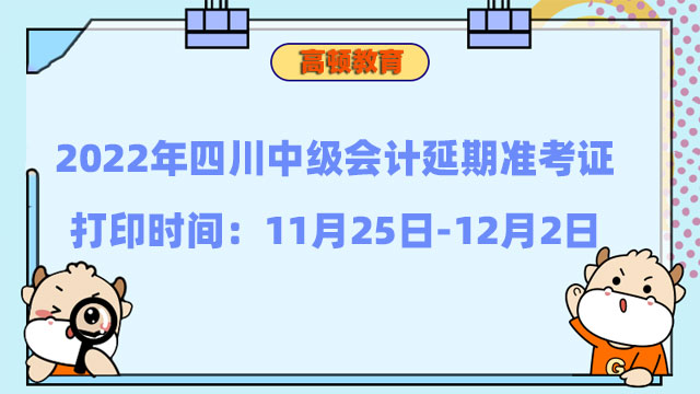 2022年四川中级会计延期准考证打印时间：11月25日-12月2日