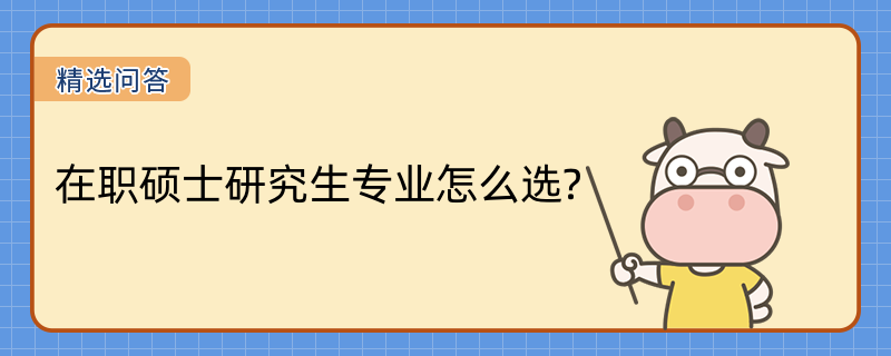 在职硕士研究生专业怎么选?点击查看