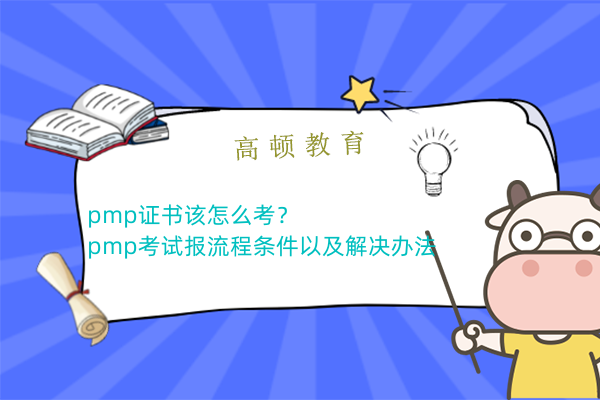 pmp证书该怎么考？pmp考试报流程条件以及解决办法