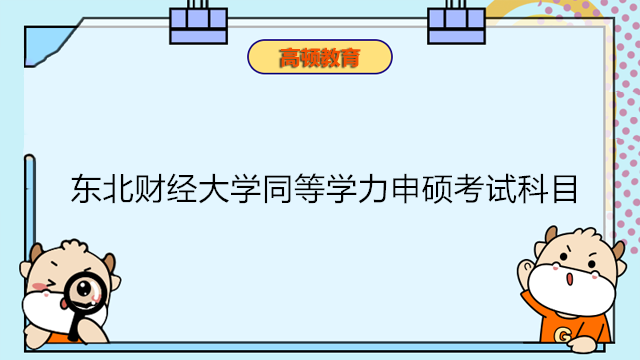 东北财经大学同等学力申硕有哪些考试科目？同等学力报考2023年