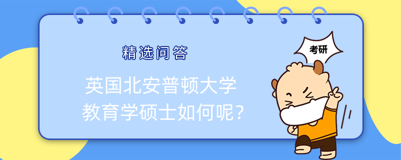 英国北安普顿大学教育学硕士如何呢？有什么优势？