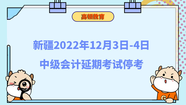 新疆2022年12月3日-4日中级会计延期考试停考