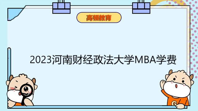 2023河南财经政法大学MBA学费多少钱？在职研考生必看