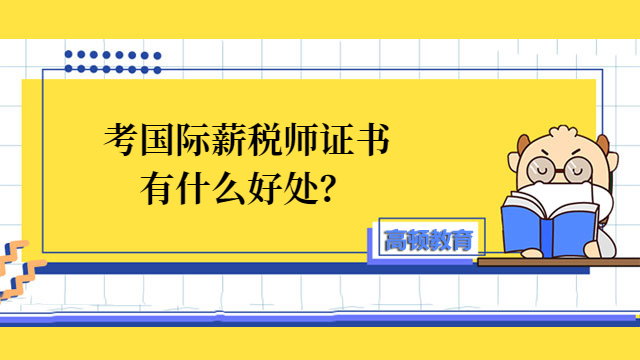 考国际薪税师证书有什么好处？报考中级国际薪税师需要什么学历和专业？