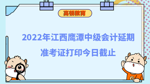 2022年江西鹰潭中级会计延期准考证打印今日截止