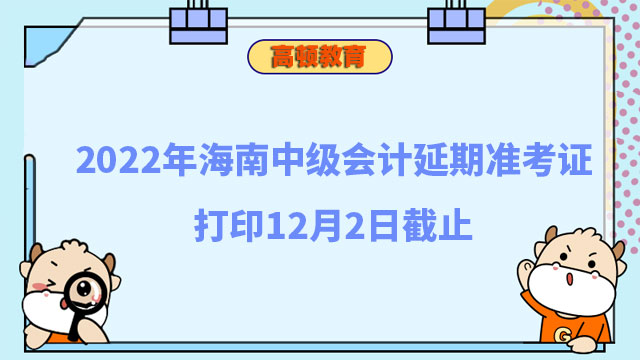 2022年海南省中级会计延期准考证打印12月2日截止