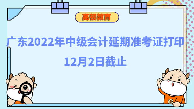 广东2022年中级会计延期准考证打印12月2日截止