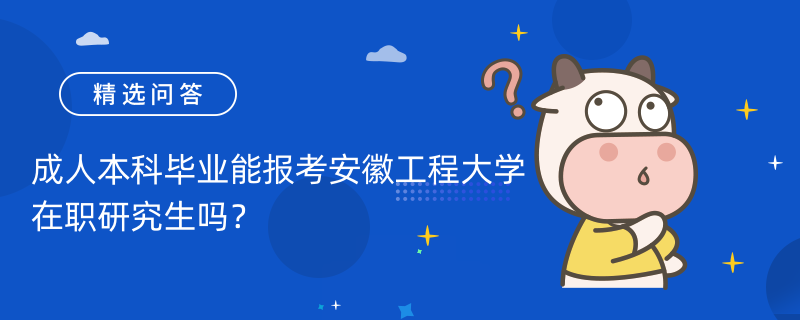 成人本科毕业能报考安徽工程大学在职研究生吗？报考条件如下