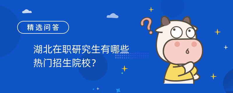 湖北在职研究生有哪些热门招生院校？2023湖北同等学力申硕院校一览表！