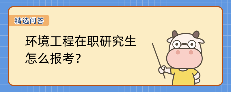 环境工程在职研究生怎么报考？报考条件时间一览